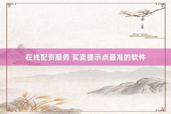 在线配资服务 买卖提示点最准的软件