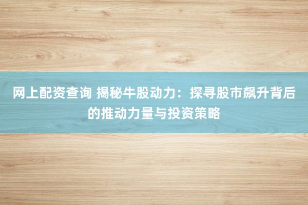 网上配资查询 揭秘牛股动力：探寻股市飙升背后的推动力量与投资策略