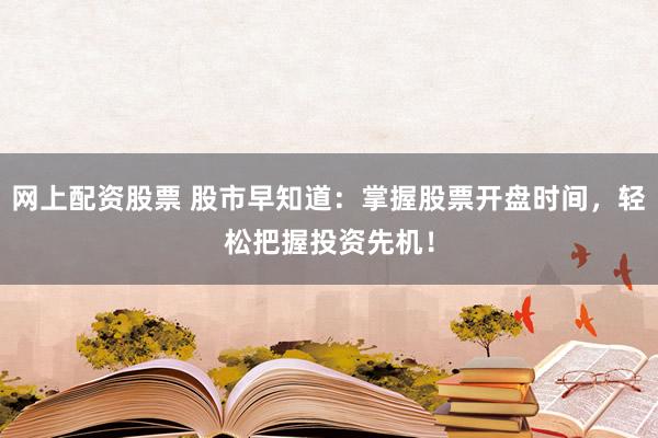 网上配资股票 股市早知道：掌握股票开盘时间，轻松把握投资先机！