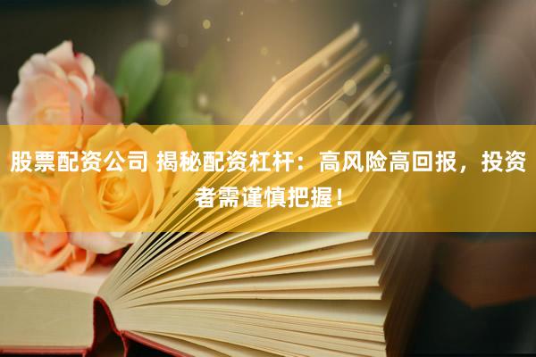 股票配资公司 揭秘配资杠杆：高风险高回报，投资者需谨慎把握！