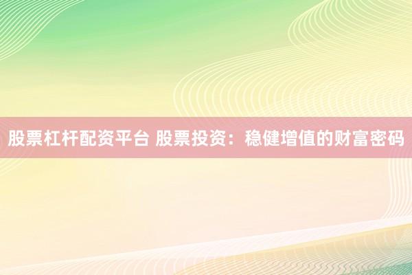 股票杠杆配资平台 股票投资：稳健增值的财富密码