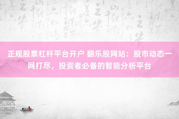 正规股票杠杆平台开户 翻乐股网站：股市动态一网打尽，投资者必备的智能分析平台