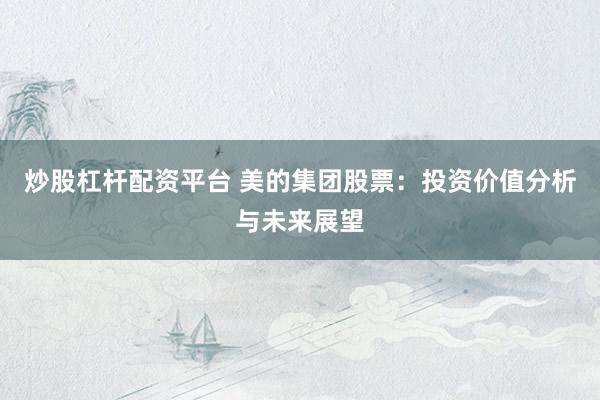 炒股杠杆配资平台 美的集团股票：投资价值分析与未来展望