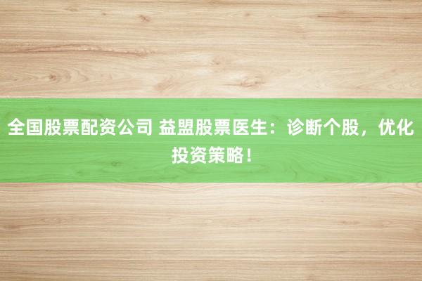 全国股票配资公司 益盟股票医生：诊断个股，优化投资策略！