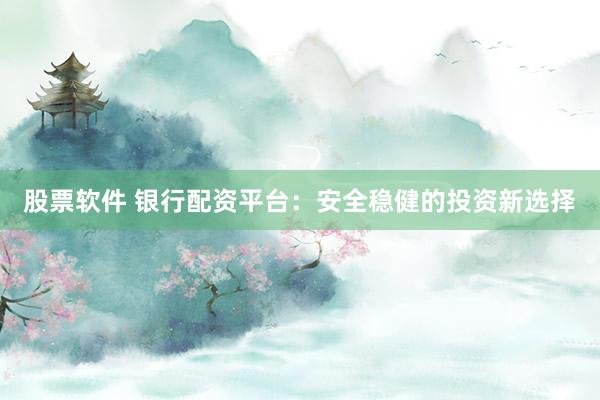 股票软件 银行配资平台：安全稳健的投资新选择