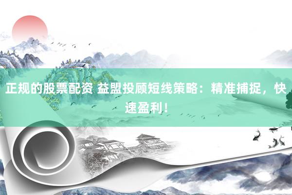 正规的股票配资 益盟投顾短线策略：精准捕捉，快速盈利！
