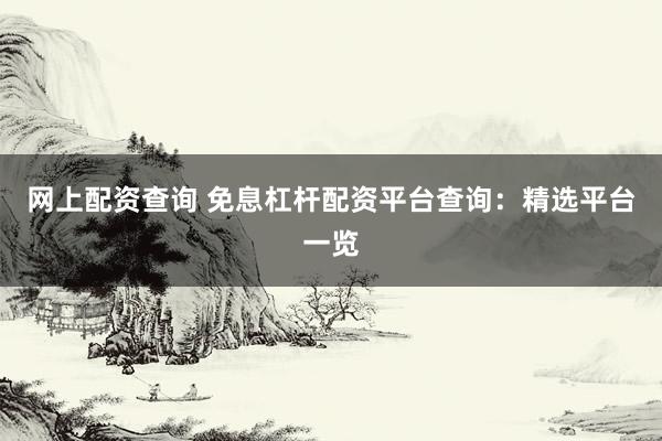 网上配资查询 免息杠杆配资平台查询：精选平台一览