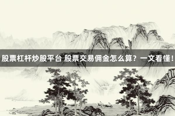 股票杠杆炒股平台 股票交易佣金怎么算？一文看懂！