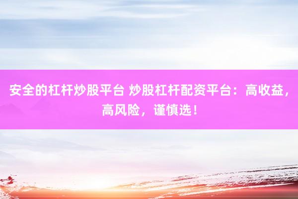 安全的杠杆炒股平台 炒股杠杆配资平台：高收益，高风险，谨慎选！