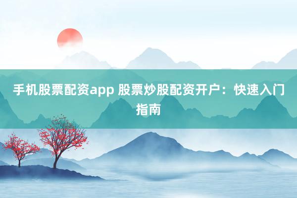 手机股票配资app 股票炒股配资开户：快速入门指南