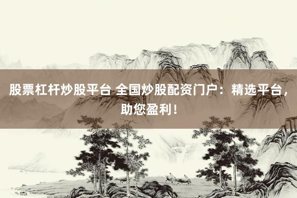 股票杠杆炒股平台 全国炒股配资门户：精选平台，助您盈利！