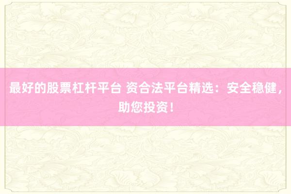 最好的股票杠杆平台 资合法平台精选：安全稳健，助您投资！