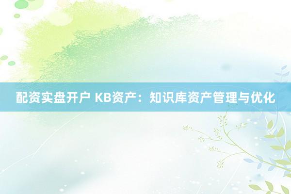 配资实盘开户 KB资产：知识库资产管理与优化