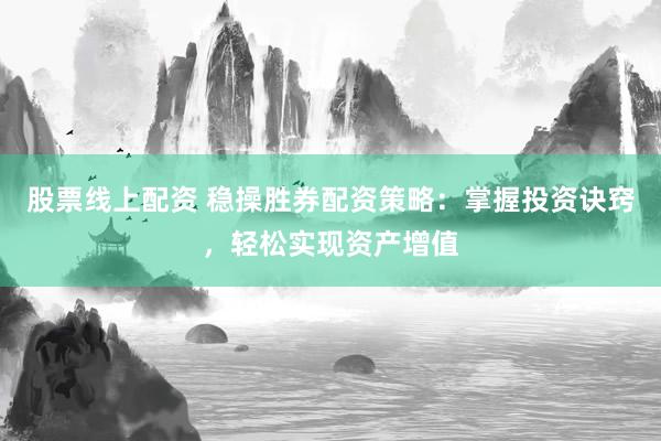 股票线上配资 稳操胜券配资策略：掌握投资诀窍，轻松实现资产增值