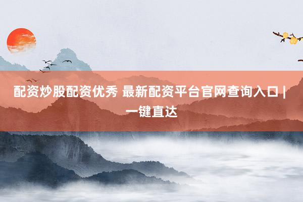配资炒股配资优秀 最新配资平台官网查询入口 | 一键直达