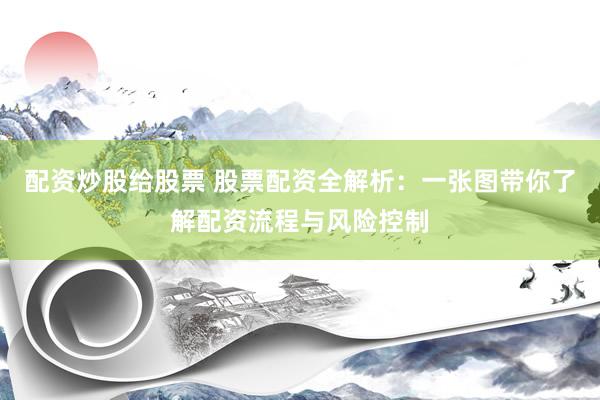 配资炒股给股票 股票配资全解析：一张图带你了解配资流程与风险控制