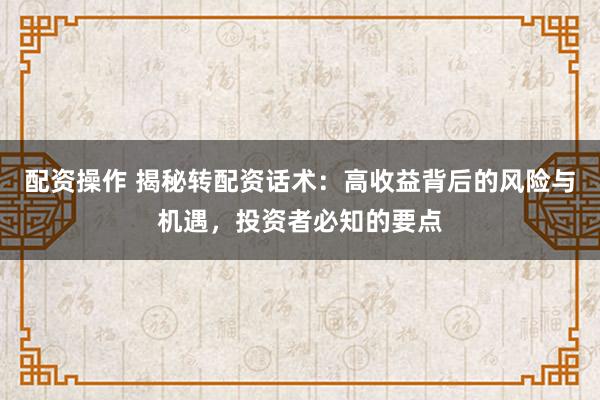 配资操作 揭秘转配资话术：高收益背后的风险与机遇，投资者必知的要点