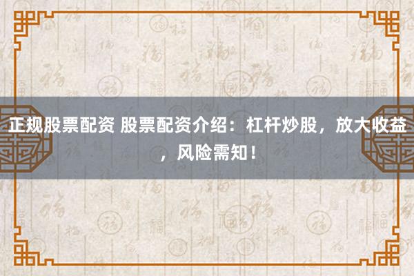 正规股票配资 股票配资介绍：杠杆炒股，放大收益，风险需知！