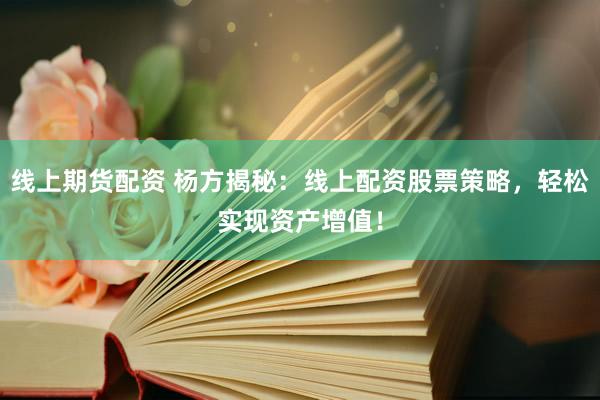 线上期货配资 杨方揭秘：线上配资股票策略，轻松实现资产增值！