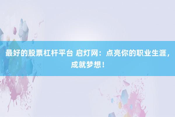 最好的股票杠杆平台 启灯网：点亮你的职业生涯，成就梦想！