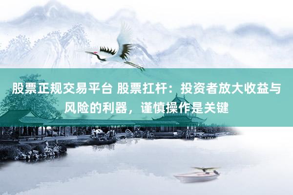 股票正规交易平台 股票扛杆：投资者放大收益与风险的利器，谨慎操作是关键