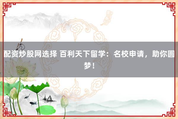 配资炒股网选择 百利天下留学：名校申请，助你圆梦！