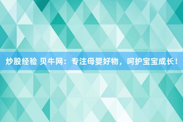 炒股经验 贝牛网：专注母婴好物，呵护宝宝成长！