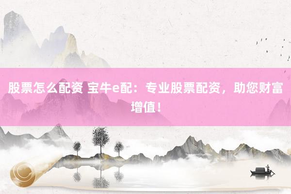 股票怎么配资 宝牛e配：专业股票配资，助您财富增值！