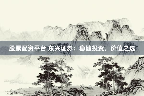 股票配资平台 东兴证券：稳健投资，价值之选