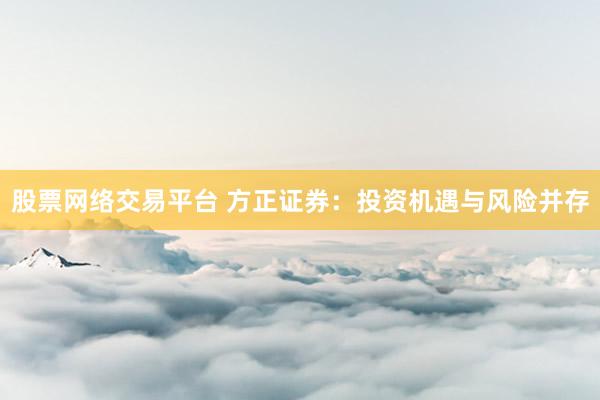股票网络交易平台 方正证券：投资机遇与风险并存
