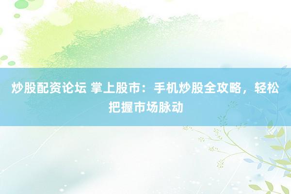 炒股配资论坛 掌上股市：手机炒股全攻略，轻松把握市场脉动
