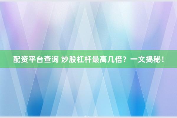 配资平台查询 炒股杠杆最高几倍？一文揭秘！