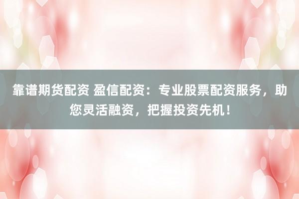 靠谱期货配资 盈信配资：专业股票配资服务，助您灵活融资，把握投资先机！