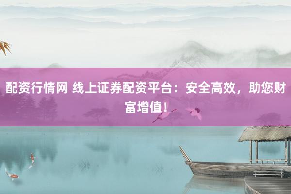 配资行情网 线上证券配资平台：安全高效，助您财富增值！