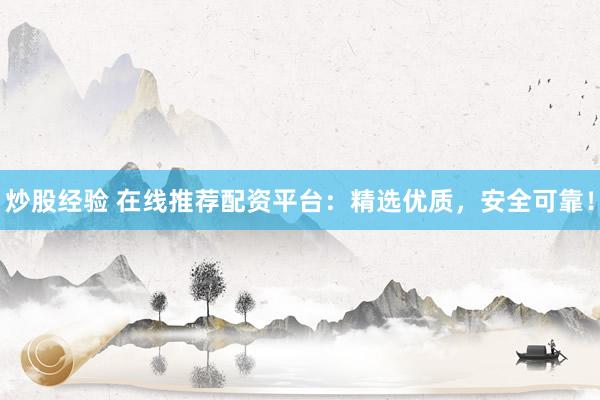 炒股经验 在线推荐配资平台：精选优质，安全可靠！