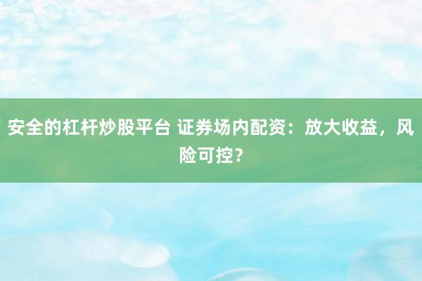 安全的杠杆炒股平台 证券场内配资：放大收益，风险可控？