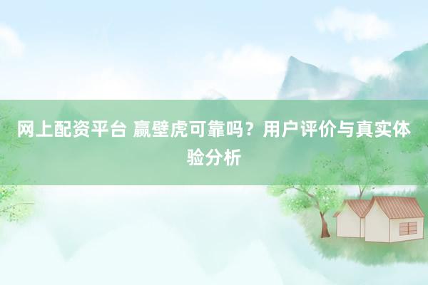 网上配资平台 赢壁虎可靠吗？用户评价与真实体验分析