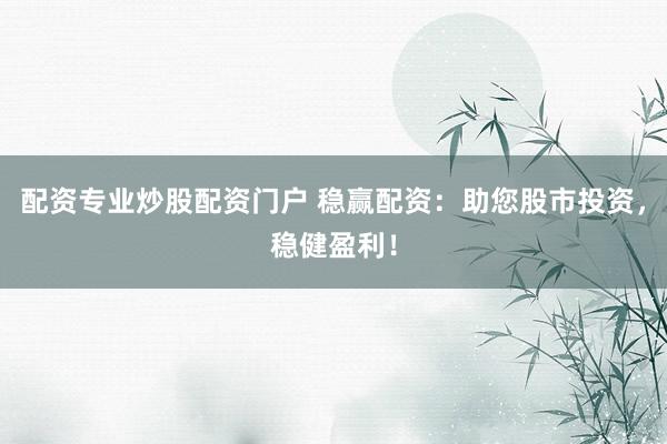 配资专业炒股配资门户 稳赢配资：助您股市投资，稳健盈利！