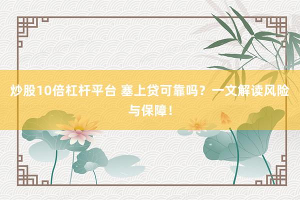 炒股10倍杠杆平台 塞上贷可靠吗？一文解读风险与保障！