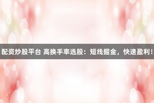 配资炒股平台 高换手率选股：短线掘金，快速盈利！