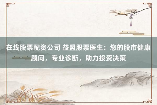 在线股票配资公司 益盟股票医生：您的股市健康顾问，专业诊断，助力投资决策