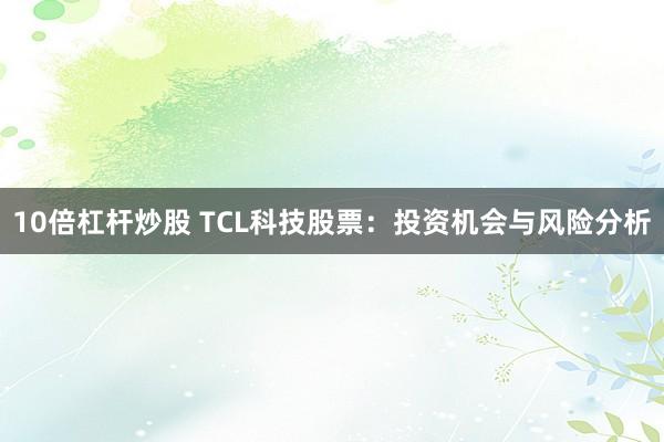 10倍杠杆炒股 TCL科技股票：投资机会与风险分析
