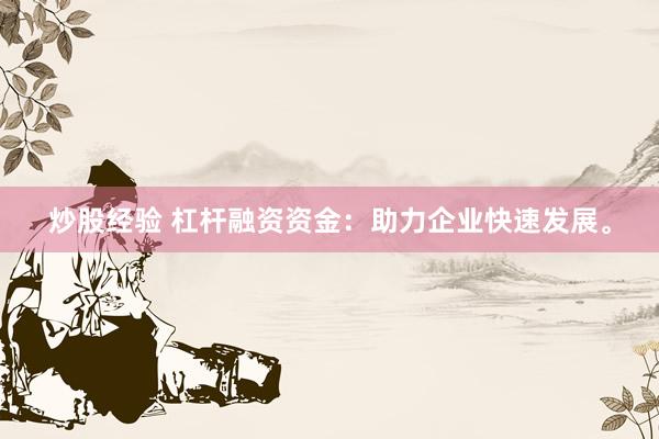 炒股经验 杠杆融资资金:助力企业快速发展。