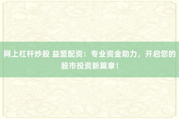 网上杠杆炒股 益盟配资：专业资金助力，开启您的股市投资新篇章！