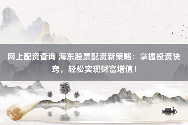 网上配资查询 海东股票配资新策略:掌握投资诀窍,轻松实现财富增值!