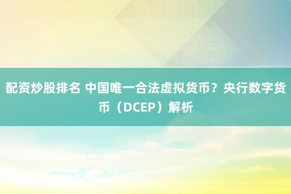 配资炒股排名 中国唯一合法虚拟货币?央行数字货币(DCEP)解析