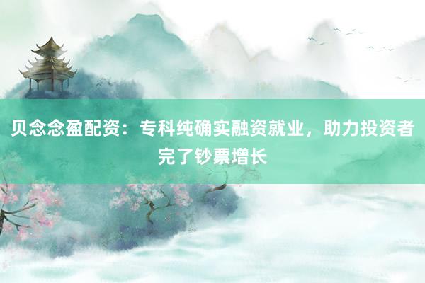 贝念念盈配资:专科纯确实融资就业,助力投资者完了钞票增长