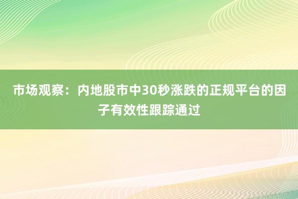 市场观察:内地股市中30秒涨跌的正规平台的因子有效性跟踪通过