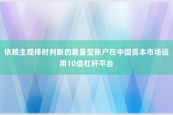 依赖主观择时判断的裁量型账户在中国资本市场运用10倍杠杆平台