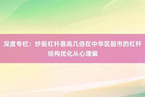 深度专栏:炒股杠杆最高几倍在中华区股市的杠杆结构优化从心理偏
